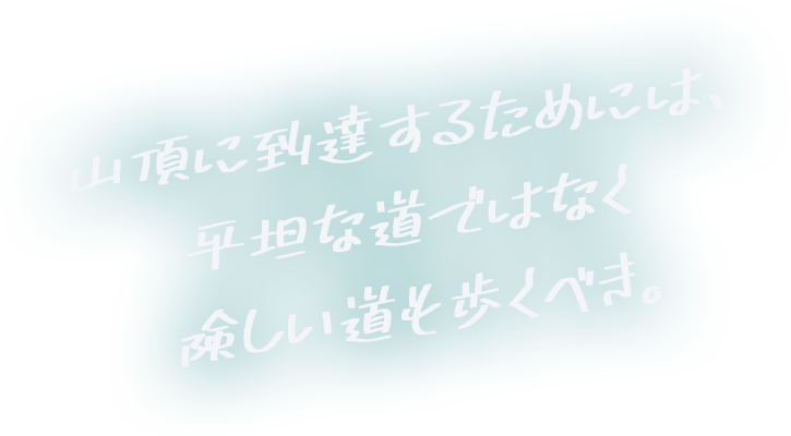 山頂に到達するためには、平坦な道ではなく険しい道も歩くべき。