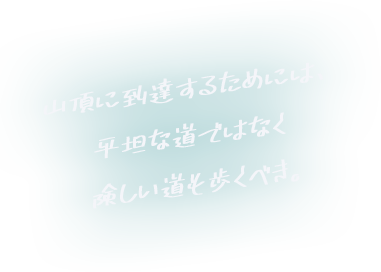 山頂に到達するためには、平坦な道ではなく険しい道も歩くべき。